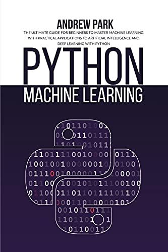 Python Machine Learning: The Ultimate Guide For Beginners To Master Machine Learning With Practical Applications To Artificial Intelligence And