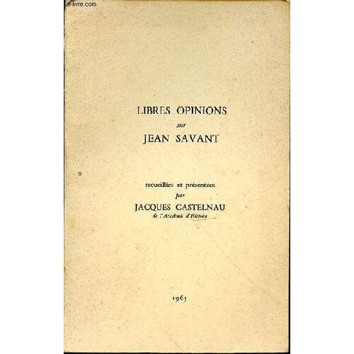 Libres Opinions Sur Jean Savant. Recueillies Et Présentées Par Jacques Castelnau