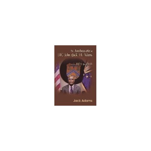 The Autobiography Of Ltc John (Jack) H. Adams From 1931 To 2011