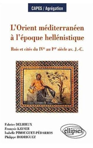 L'orient Méditerranéen À L'époque Hellénistique . Rois Et Cités Du Ive Au Ier Siècle Av. J.-C.