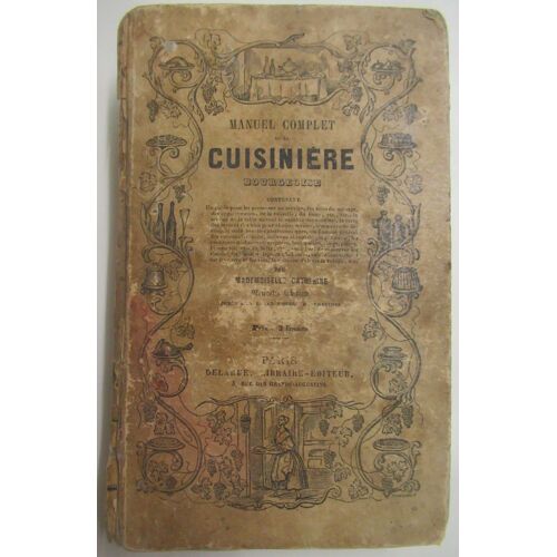 Manuel Complet De La Cuisinière Bourgeoise: Manière De Découper, Recettes Gastronomiques, Pâtisserie, Confitures, Liqueurs, Sirops, Glaces, Limonades, Conserver Les Viandes, Les Vins, Etc. Gastronomie