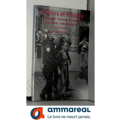 Plaisirs Et Frissons: Démagogie, Charisme Et Liberté Avec Max Weber, Emile Durkheim & J.J. Rousseau