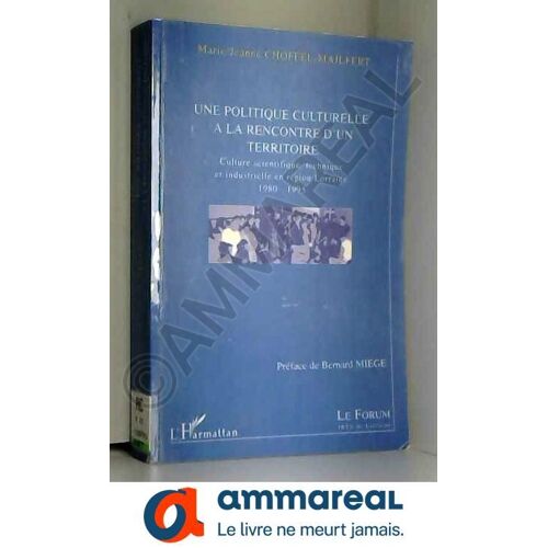 Une Politique Culturelle À La Rencontre D'un Territoire - Culture Scientifique Et Industrielle En Région Lorraine, 1980-1995