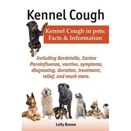 Kennel Cough. Including Symptoms, Diagnosing, Duration, Treatment, Relief, Bordetella, Canine Parainfluenza, Vaccine, And Much More. Kennel Cough In P