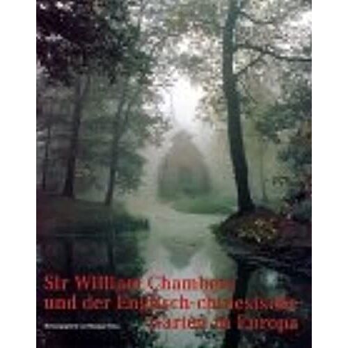 Sir William Chambers: Und Der Englisch Chinesische Garten In Europa (Kataloge Und Schriften Der Staatlichen Schlösser Und Gärten Wörlitz, Oranienbaum, Luisium)