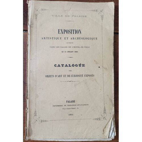 Ville De Falaise - Exposition Artistique Et Archéologique Du 14 Juillet 1864 - Catalogue Des Objets D'art Et De Curiosité Exposés