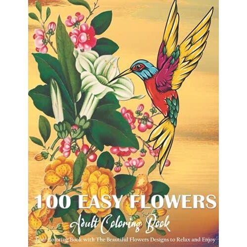 100 Easy Flowers Adult Coloring Book: Fun! Coloring Book With The Beautiful Flowers Summer Designs For Seasonal Gift To Relax And Enjoy