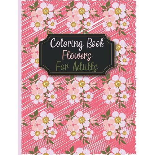 Coloring Book Flowers For Adult: Take Your Coloring To The Next Level With This Advanced Coloring Book Of Flowers!