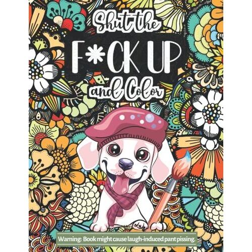 Shut The F*Ck Up And Color: Funny Animals With Swear Words That Will Make You Laugh (Adult Coloring Book)