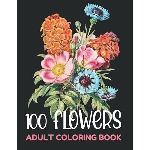 100 Flowers: An Adult Coloring Book With More Than 100 Coloring Pages | Coloring Book For Adults With Flower Patterns | Beautiful Flower Designs For Stress Relief, Relaxation, And Creativity