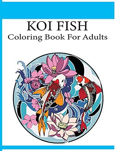 Koi Fish Coloring Book For Adults: An Adult Koi Fish Coloring Book (Koi Fish Coloring Book)