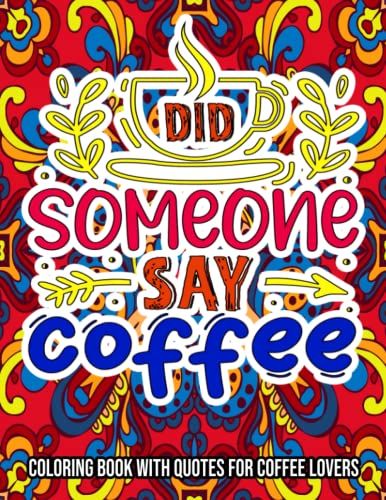 Did Someone Say Coffee : Coloring Book With Quotes For Coffee Lovers: Coffee Coloring Book For Adults, Adult Coloring Book For Women Coffee, Adult Coloring Book For Coffee Lovers