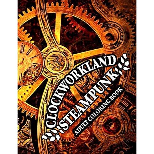 Clockworkland Steampunk Adult Coloring Book: Relaxing Designs To Color, Relieve Stress And Unwind Your Soul
