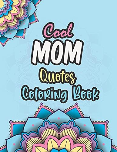 Cool Mom Quotes Coloring Book: Funny Mom Quotes And Patterns For Relaxation, Stress Relief And Mindfulness Special Day Gift For All Mothers.