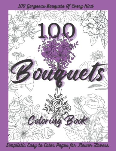 100 Bouquets, A Flowers For Beginners Coloring Book: If You Like Beautiful Adult Coloring Books Flowers Bouquets And More, This Flower Coloring Book ... Grandmother, Aunt, Girlfriend Or Wife