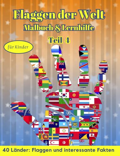 Flaggen Der Welt: Malbuch & Lernhilfe Für Kinder - 40 Länder: Flaggen Und Interessante Fakten - Teil 4: Kreatives Geschenk Und Spannende Lernhilfe Für Flaggenliebhaber