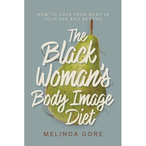 The Black Woman's Body Image Diet: How To Love Your Body In Your 30s And Beyond