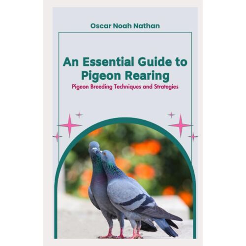 An Essential Guide To Pigeon Rearing: Pigeon Breeding Techniques And Strategies