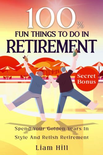 100% Fun Things To Do In Retirement: Spend Your Golden Years In Style And Relish Retirement