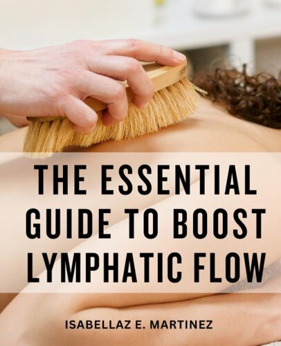 The Essential Guide To Boost Lymphatic Flow: Enhance Your Health And Vitality With Lymphatic System Support | Simple Techniques And Holistic Practices For Optimizing Your Lymphatic System