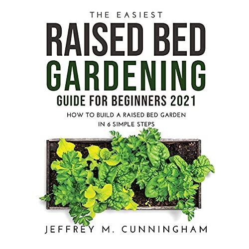 The Easiest Raised Bed Gardening Guide For Beginners 2021: How To Build A Raised Bed Garden In 6 Simple Steps