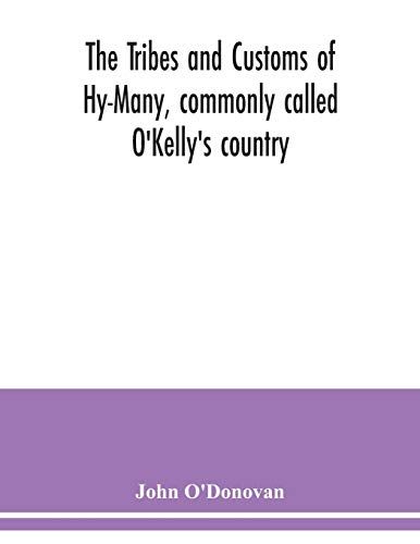 The Tribes And Customs Of Hy-Many, Commonly Called O'kelly's Country. Now First Published Form The Book Of Lecan, A Ms. In The Library Of The Royal Irish Academy; With A Translation And Notes