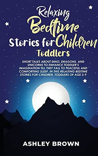 Relaxing Bedtime Stories For Children Toddlers: Short Tales About Dino, Dragons, And Unicorns To Enhance Toddler's Imagination Till They Fall To Peace