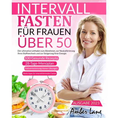 Intervallfasten Für Frauen Über 50: Der Ultimative Leitfaden Zum Abnehmen, Zur Neukalibrierung Ihres Stoffwechsels Und Zur Steigerung Ihrer Energie. ... 100 Rezepte Und Einen 28-Tägigen Mahlzeitplan