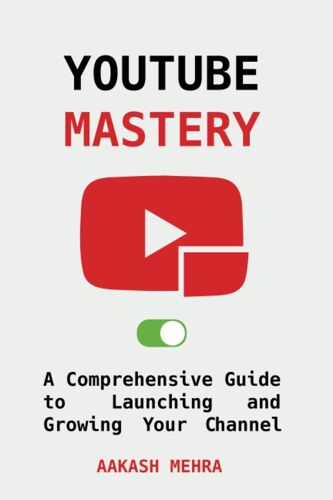 Youtube Mastery: A Comprehensive Guide To Launching And Growing Your Channel
