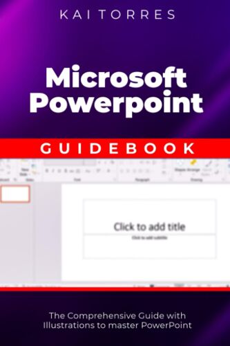Microsoft Powerpoint Guidebook: The Comprehensive Guide With Illustrations To Master Powerpoint