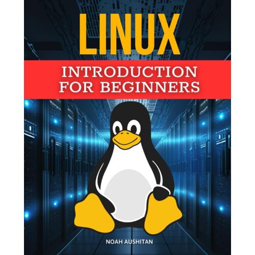 Linux Introduction For Beginners: A Comprehensive Guide To Mastering The Linux Operating System For Beginners