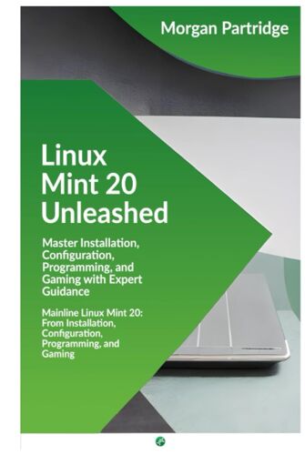 Linux Mint 20 Unleashed: Master Installation, Configuration, Programming, And Gaming With Expert Guidance: Mainline Linux Mint 20: From Installation, Configuration, Programming, And Gaming