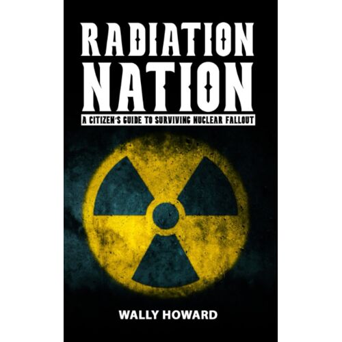 Radiation Nation: A Citizens Guide To Surviving Nuclear Fallout