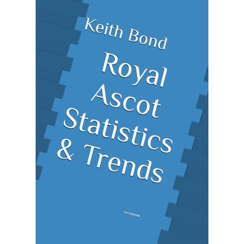 Royal Ascot Statistics & Trends: All 35 Races Of The Royal Ascot Festival With Statistics And Trends For The Previous 12 Years 2011 To 2022