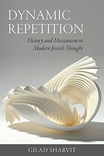 Dynamic Repetition - History And Messianism In Modern Jewish Thought