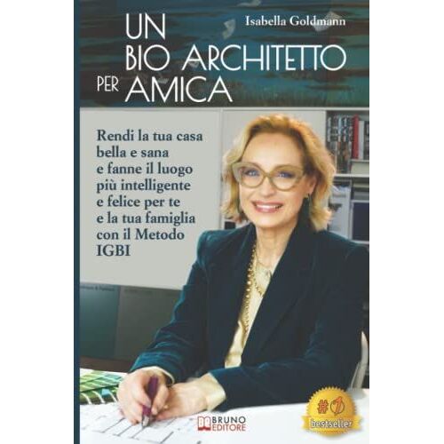 Un Bio Architetto Per Amica: Rendi La Tua Casa Bella E Sana E Fanne Il Luogo Pi¹ Intelligente E Felice Per Te E La Tua Famiglia Con Il Metodo Igbi