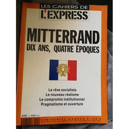 Les Cahiers De L'express N° 09 : Mitterand Dix Ans, Quatre Époques Le Rêve Socialiste, Le Nouveau Réalisme,Le Compromis Intitutionnel, Pragmatisme Et Ouverture...