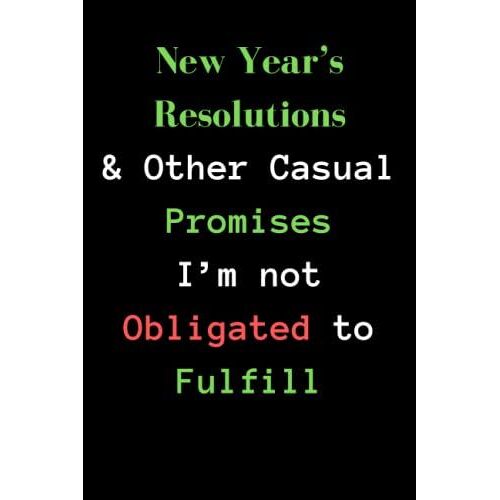New Years Resolutions And Other Casual Promises Im Not Obligated To Fulfill: Sarcastic Humor Quotes - Funny Gag Gift - Journal Humor Notebook For ... Lined Notebook - 120 Pages 6 X 9 Inches.