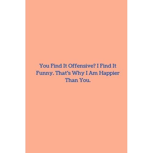 You Find It Offensive? I Find It Funny. Thatâs Why I Am Happier Than You.: Lined Notebook