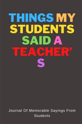 Things My Students Said A Teacherâs Journal Of Memorablee Sayings From Students: Notebook Funny For Teacherâs To Write Down The Crazy