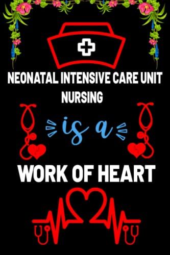 Neonatal Intensive Care Unit Nursing Is A Work Of Heart: Motivation Blank Lined Notebook Gift For Neonatal Intensive Care Unit Nurse Students, ... Gift For Nurse Teacher And Nurse Day