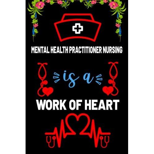 Mental Health Practitioner Nursing Is A Work Of Heart: Motivation Blank Lined Notebook Gift For Mental Health Practitioner Nurse Studentâs, Women-Men, ... Gift For Nurse Teacher And Nurse Day