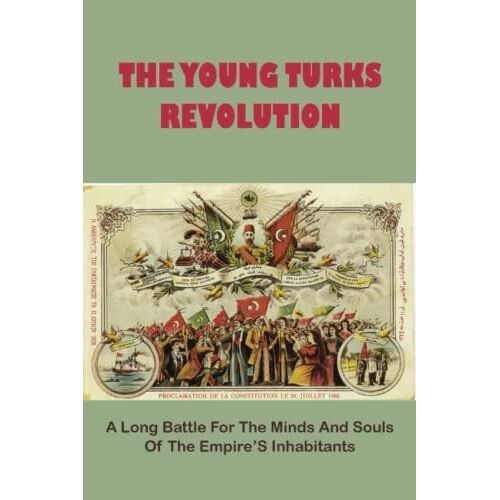 The Young Turks Revolution_ A Long Battle For The Minds And Souls Of The Empires Inhabitants