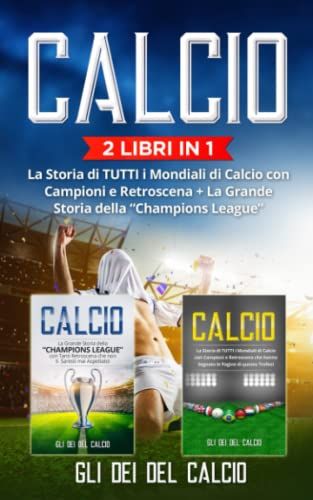 Calcio: (2 Libri In 1) La Storia Di Tutti I Mondiali Di Calcio Con Campioni E Retroscena + La Grande Storia Della Champions League