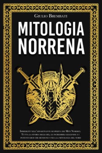 Mitologia Norrena: Immergiti Nellâaffascinante Scoperta Dei Miti Nordici. Tutta La Storia Degli Dã?I, Le Incredibili Leggende E I Potenti Eroi Che Rendono Unica La Mitologia Del Nord