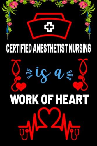 Certified Anesthetist Nursing Is A Work Of Heart: Motivation Blank Lined Notebook Gift For Certified Anesthetist Nurse Studentâs, Women-Men, ... Gift For Nurse Teacher And Nurse Day