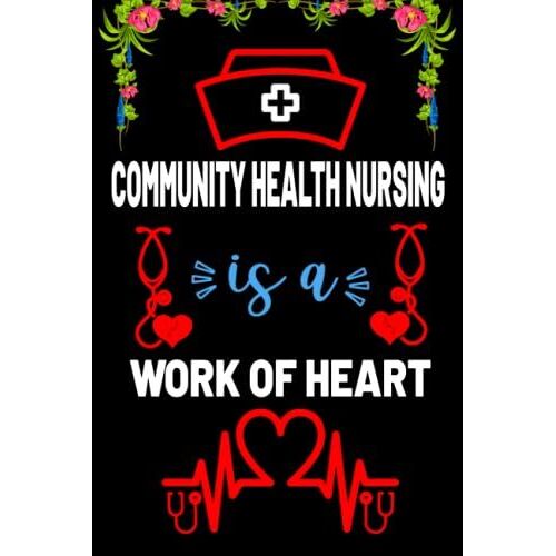 Community Health Nursing Is A Work Of Heart: Motivation Blank Lined Notebook Gift For Community Health Nurse Students, Women-Men, Girlfriend-Boyfriend/Birthday Gift For Nurse Teacher And Nurse Day