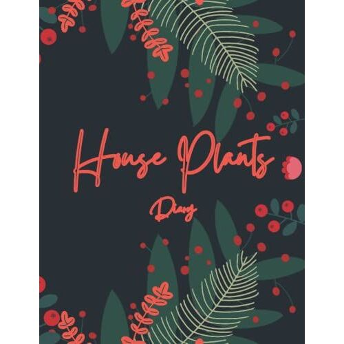House Plants Diary: A Garden Planner Journal Notebook To Track & Record House Indoor Or Outdoor Plant Names, Planting Date, Water Requirements, ... 8.5 X 11 In 120 Pages Gardenerâs Log Book