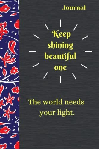 Journal Keep Shining Beautiful One. The World Needs Your Light.: It Makes A Great Birthday, Thanksgiving, Christmas Or Couple Anniversary Gift For ... Journal Format: 6x9in And 100 Pages .