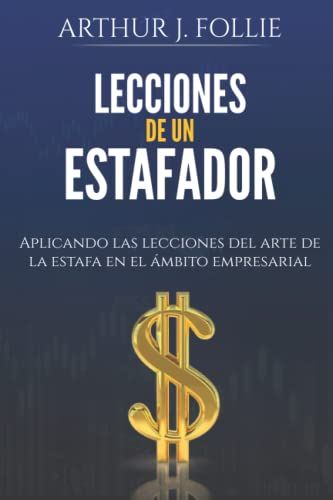 Lecciones De Un Estafador: Aplicando Las Lecciones Del Arte De La Estafa En El Ímbito Empresarial
